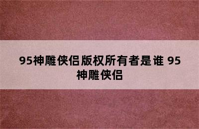 95神雕侠侣版权所有者是谁 95神雕侠侣